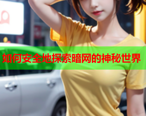 如何安全地探索暗网的神秘世界 如何安全地探索暗网的神秘世界