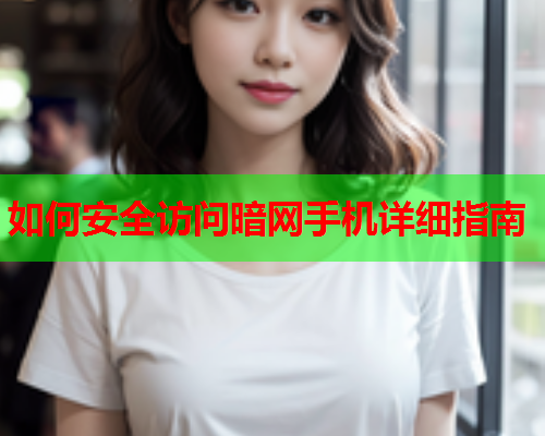 如何安全访问暗网手机详细指南 如何安全访问暗网手机详细指南