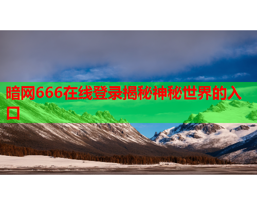 暗网666在线登录揭秘神秘世界的入口 暗网666在线登录揭秘神秘世界的入口
