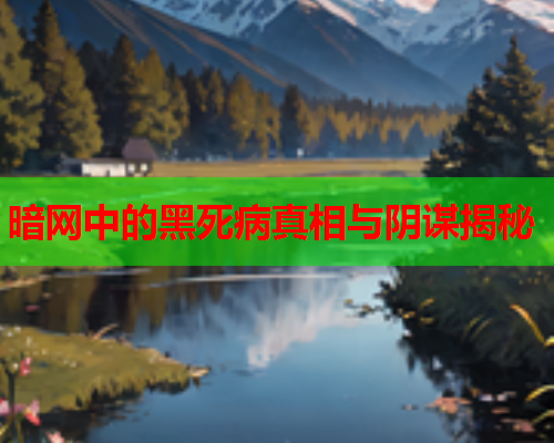 暗网中的黑死病真相与阴谋揭秘 暗网中的黑死病真相与阴谋揭秘