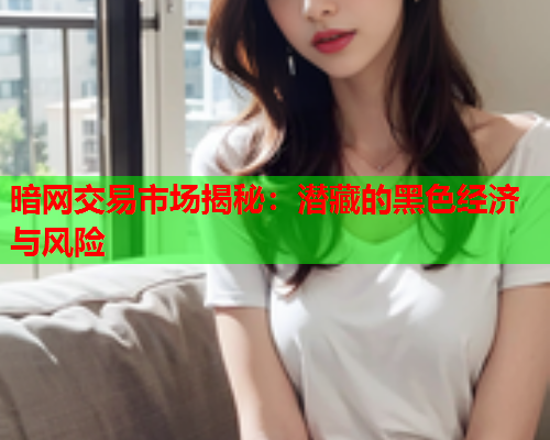 暗网交易市场揭秘:潜藏的黑色经济与风险 暗网交易市场揭秘:潜藏的黑色经济与风险