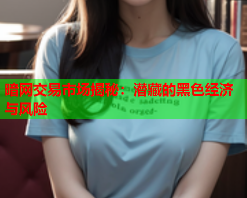 暗网交易市场揭秘:潜藏的黑色经济与风险 暗网交易市场揭秘:潜藏的黑色经济与风险