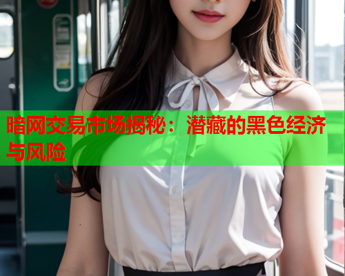 暗网交易市场揭秘:潜藏的黑色经济与风险 暗网交易市场揭秘:潜藏的黑色经济与风险