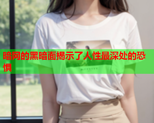 暗网的黑暗面揭示了人性最深处的恐惧 暗网的黑暗面揭示了人性最深处的恐惧