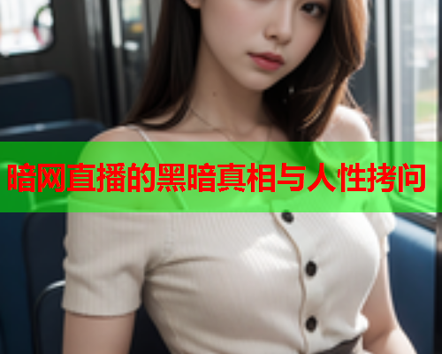 暗网直播的黑暗真相与人性拷问 暗网直播的黑暗真相与人性拷问