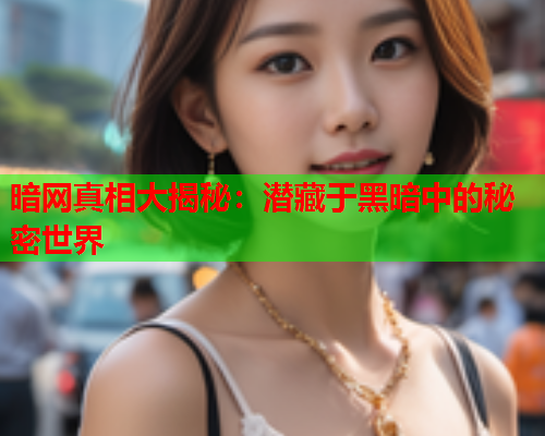 暗网真相大揭秘:潜藏于黑暗中的秘密世界 暗网真相大揭秘:潜藏于黑暗中的秘密世界