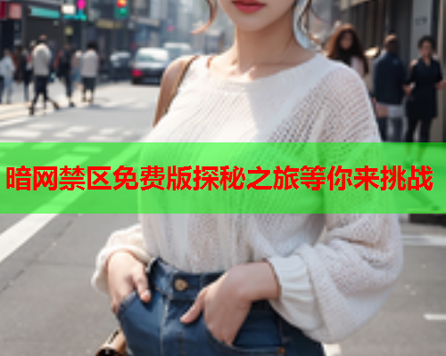 暗网禁区免费版探秘之旅等你来挑战 暗网禁区免费版探秘之旅等你来挑战