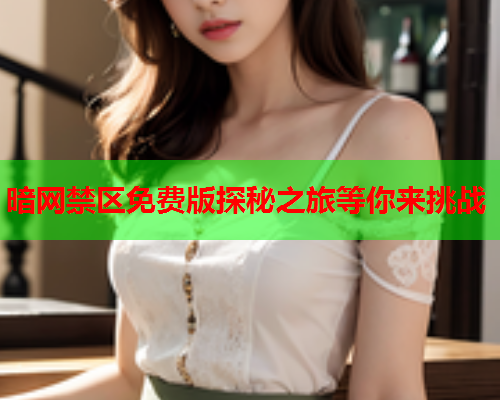 暗网禁区免费版探秘之旅等你来挑战 暗网禁区免费版探秘之旅等你来挑战