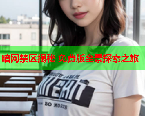 暗网禁区揭秘 免费版全景探索之旅 暗网禁区揭秘 免费版全景探索之旅