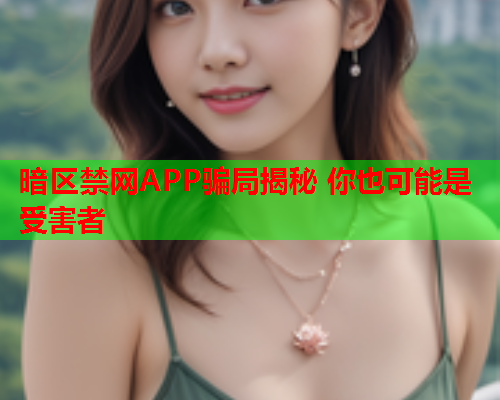 暗区禁网APP骗局揭秘 你也可能是受害者 暗区禁网APP骗局揭秘 你也可能是受害者