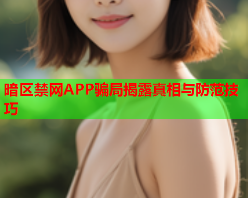 暗区禁网APP骗局揭露真相与防范技巧 暗区禁网APP骗局揭露真相与防范技巧