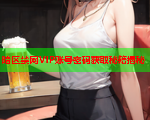 暗区禁网VIP账号密码获取秘籍揭秘 暗区禁网VIP账号密码获取秘籍揭秘