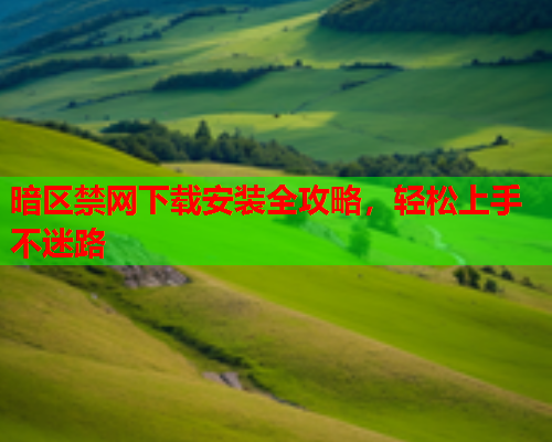 暗区禁网下载安装全攻略,轻松上手不迷路 暗区禁网下载安装全攻略,轻松上手不迷路
