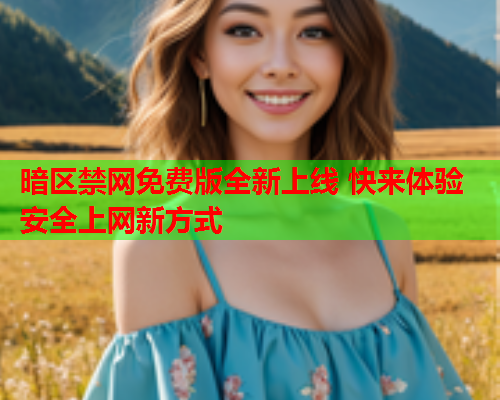 暗区禁网免费版全新上线 快来体验安全上网新方式 暗区禁网免费版全新上线 快来体验安全上网新方式