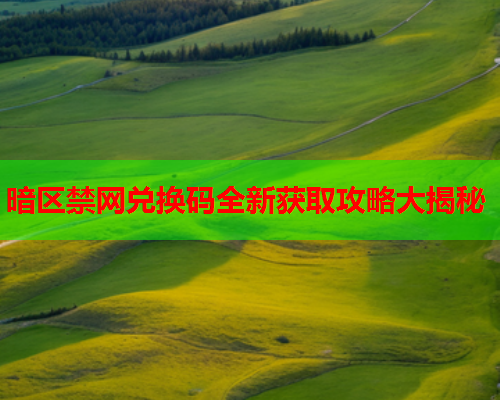 暗区禁网兑换码全新获取攻略大揭秘 暗区禁网兑换码全新获取攻略大揭秘