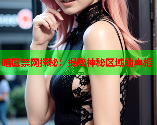 暗区禁网探秘:揭秘神秘区域的真相 暗区禁网探秘:揭秘神秘区域的真相