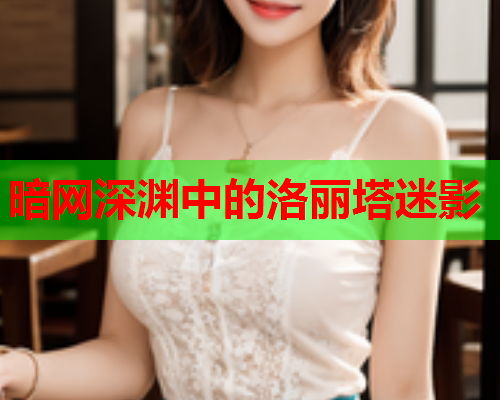 暗网深渊中的洛丽塔迷影 暗网深渊中的洛丽塔迷影