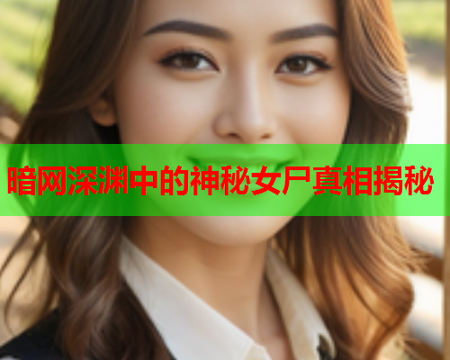 暗网深渊中的神秘女尸真相揭秘 暗网深渊中的神秘女尸真相揭秘