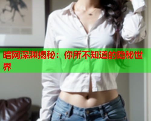 暗网深渊揭秘:你所不知道的隐秘世界 暗网深渊揭秘:你所不知道的隐秘世界