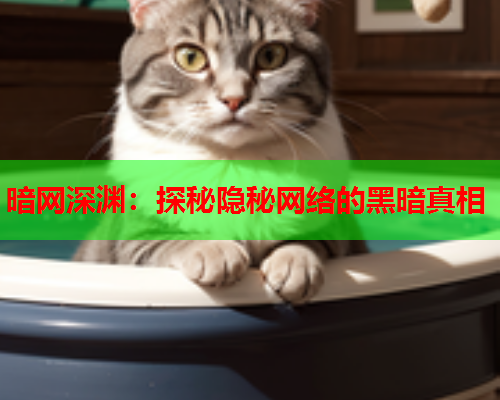 暗网深渊:探秘隐秘网络的黑暗真相 暗网深渊:探秘隐秘网络的黑暗真相