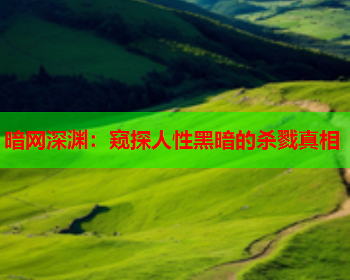 暗网深渊:窥探人性黑暗的杀戮真相 暗网深渊:窥探人性黑暗的杀戮真相