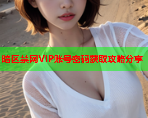 暗区禁网VIP账号密码获取攻略分享 暗区禁网VIP账号密码获取攻略分享