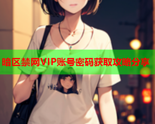 暗区禁网VIP账号密码获取攻略分享 暗区禁网VIP账号密码获取攻略分享