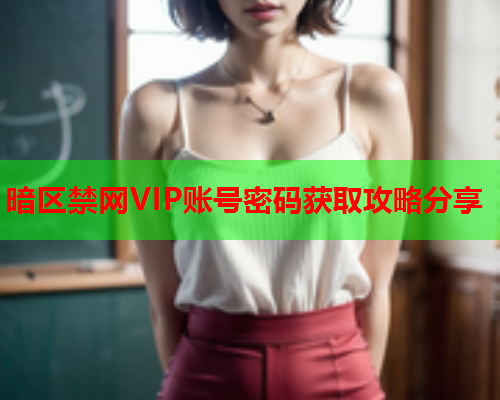 暗区禁网VIP账号密码获取攻略分享 暗区禁网VIP账号密码获取攻略分享