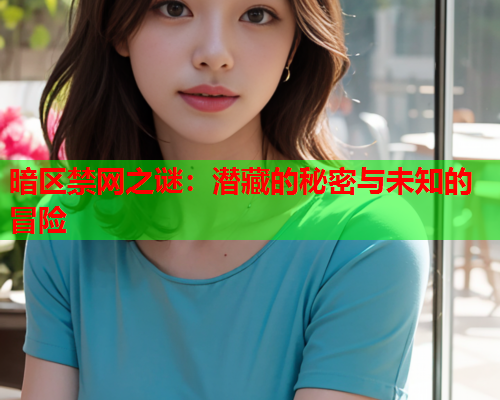 暗区禁网之谜:潜藏的秘密与未知的冒险 暗区禁网之谜:潜藏的秘密与未知的冒险