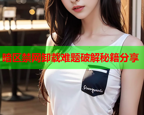 暗区禁网卸载难题破解秘籍分享 暗区禁网卸载难题破解秘籍分享