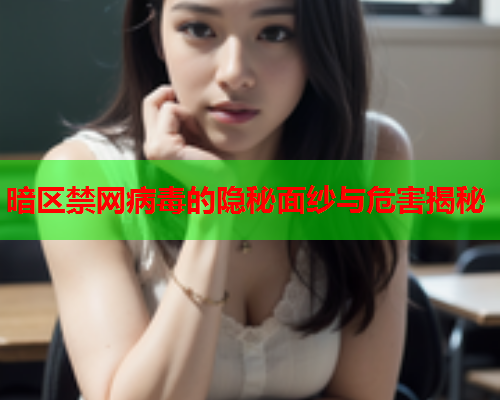 暗区禁网病毒的隐秘面纱与危害揭秘 暗区禁网病毒的隐秘面纱与危害揭秘