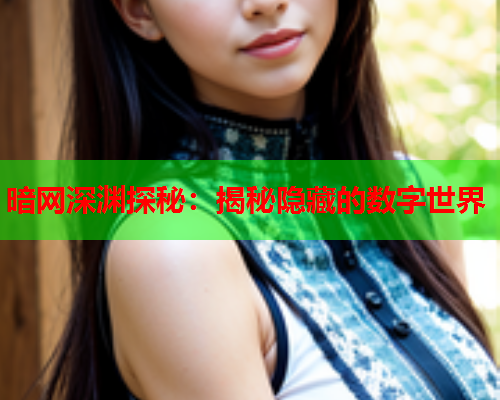 暗网深渊探秘:揭秘隐藏的数字世界 暗网深渊探秘:揭秘隐藏的数字世界