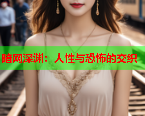 暗网深渊:人性与恐怖的交织 暗网深渊:人性与恐怖的交织