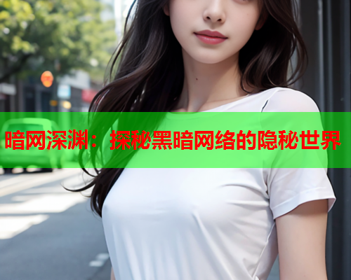 暗网深渊:探秘黑暗网络的隐秘世界 暗网深渊:探秘黑暗网络的隐秘世界