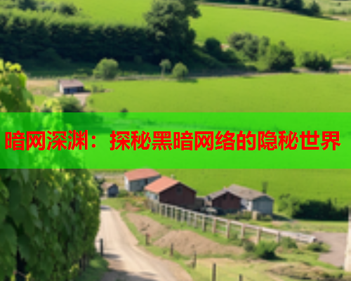 暗网深渊:探秘黑暗网络的隐秘世界 暗网深渊:探秘黑暗网络的隐秘世界