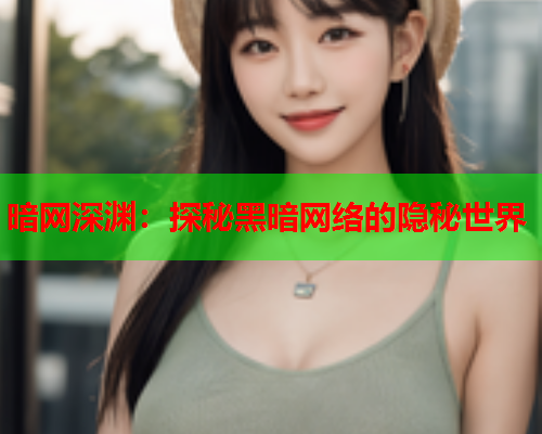 暗网深渊:探秘黑暗网络的隐秘世界 暗网深渊:探秘黑暗网络的隐秘世界