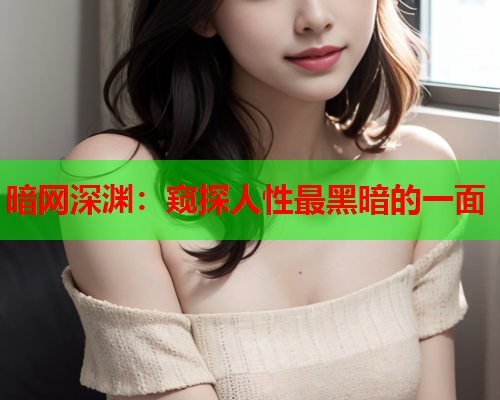 暗网深渊:窥探人性最黑暗的一面 暗网深渊:窥探人性最黑暗的一面