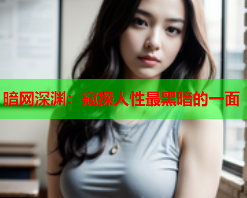 暗网深渊:窥探人性最黑暗的一面 暗网深渊:窥探人性最黑暗的一面
