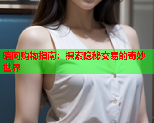 暗网购物指南:探索隐秘交易的奇妙世界 暗网购物指南:探索隐秘交易的奇妙世界