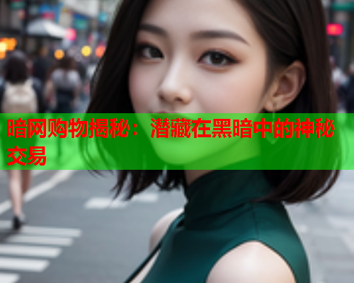 暗网购物揭秘:潜藏在黑暗中的神秘交易 暗网购物揭秘:潜藏在黑暗中的神秘交易