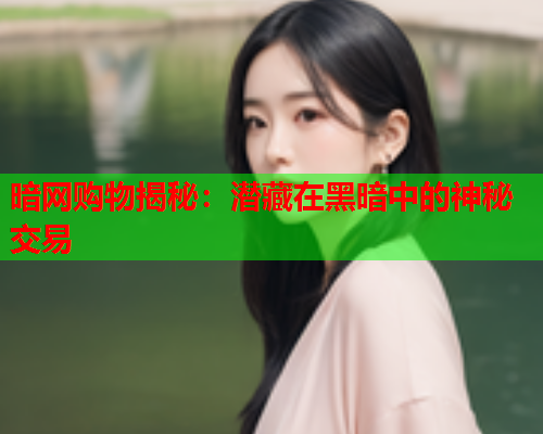 暗网购物揭秘:潜藏在黑暗中的神秘交易 暗网购物揭秘:潜藏在黑暗中的神秘交易