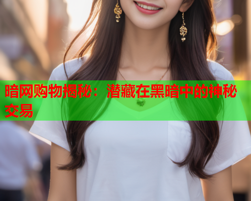 暗网购物揭秘:潜藏在黑暗中的神秘交易 暗网购物揭秘:潜藏在黑暗中的神秘交易