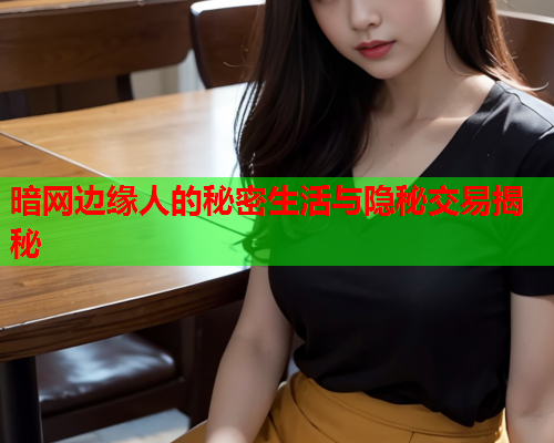 暗网边缘人的秘密生活与隐秘交易揭秘 暗网边缘人的秘密生活与隐秘交易揭秘