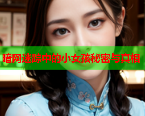 暗网迷踪中的小女孩秘密与真相 暗网迷踪中的小女孩秘密与真相