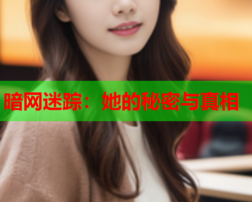 暗网迷踪:她的秘密与真相 暗网迷踪:她的秘密与真相