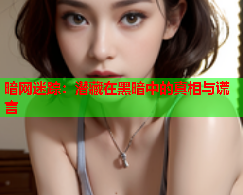 暗网迷踪:潜藏在黑暗中的真相与谎言 暗网迷踪:潜藏在黑暗中的真相与谎言