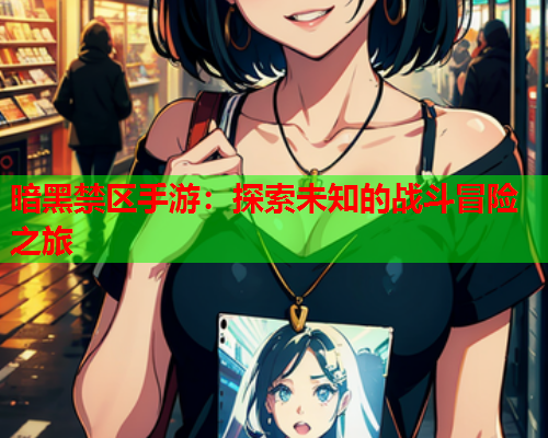 暗黑禁区手游:探索未知的战斗冒险之旅 暗黑禁区手游:探索未知的战斗冒险之旅