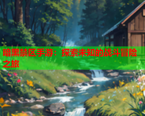 暗黑禁区手游:探索未知的战斗冒险之旅 暗黑禁区手游:探索未知的战斗冒险之旅