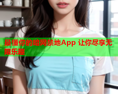 最懂你的暗网禁地App 让你尽享无限乐趣 最懂你的暗网禁地App 让你尽享无限乐趣