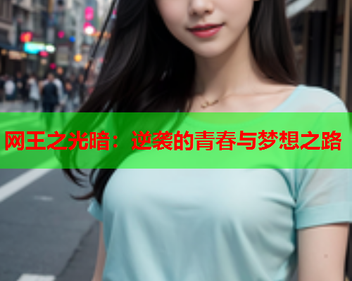 网王之光暗:逆袭的青春与梦想之路 网王之光暗:逆袭的青春与梦想之路